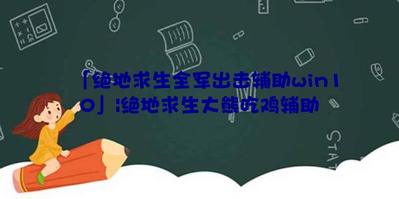 「绝地求生全军出击辅助win10」|绝地求生大熊吃鸡辅助